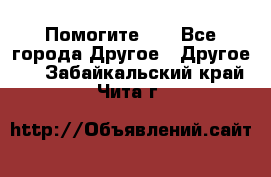 Помогите!!! - Все города Другое » Другое   . Забайкальский край,Чита г.